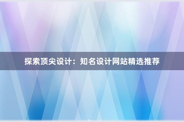 探索顶尖设计：知名设计网站精选推荐