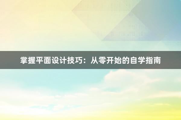 掌握平面设计技巧：从零开始的自学指南