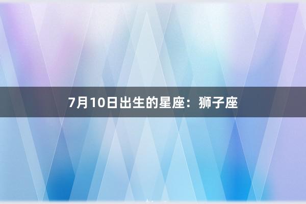 7月10日出生的星座：狮子座