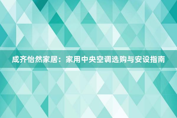 成齐怡然家居：家用中央空调选购与安设指南