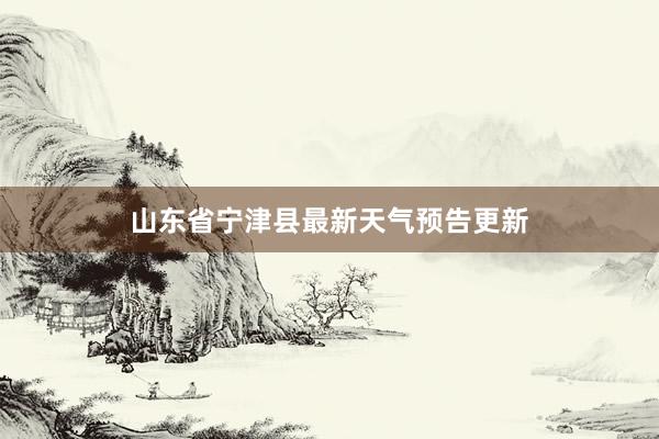 山东省宁津县最新天气预告更新