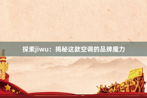 探索jiwu：揭秘这款空调的品牌魔力